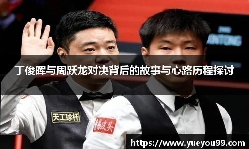 丁俊晖与周跃龙对决背后的故事与心路历程探讨